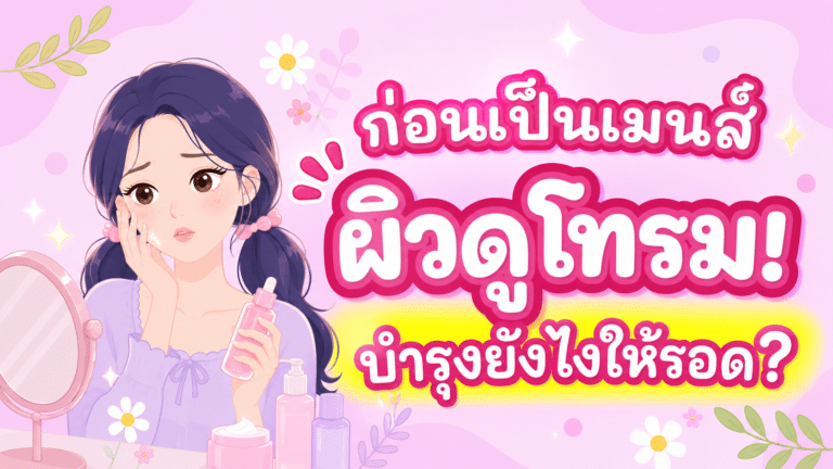 วันก่อนเมนส์มา ผิวดูโทรม! บำรุงยังไงให้รอด?